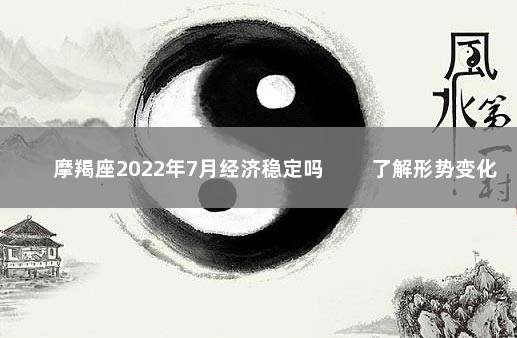 摩羯座2022年7月经济稳定吗 　　了解形势变化