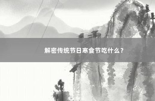 解密传统节日寒食节吃什么？