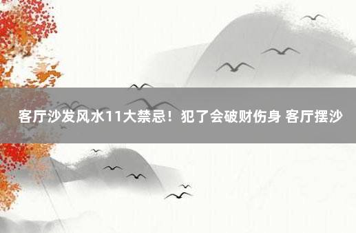 客厅沙发风水11大禁忌！犯了会破财伤身 客厅摆沙发最忌讳什么