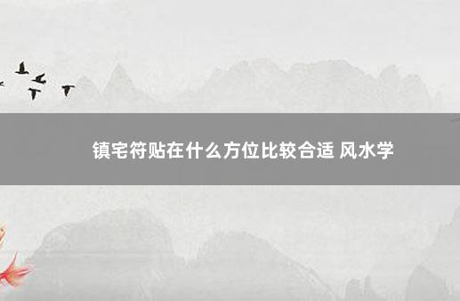 镇宅符贴在什么方位比较合适 风水学