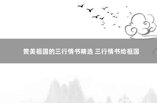 赞美祖国的三行情书精选 三行情书给祖国