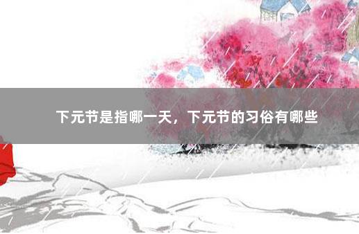 下元节是指哪一天，下元节的习俗有哪些