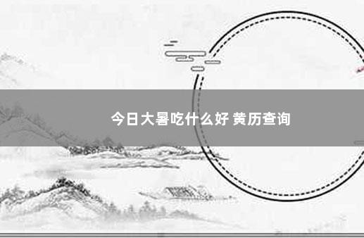 今日大暑吃什么好 黄历查询