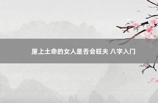 屋上土命的女人是否会旺夫 八字入门