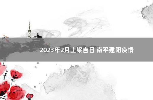 2023年2月上梁吉日 南平建阳疫情