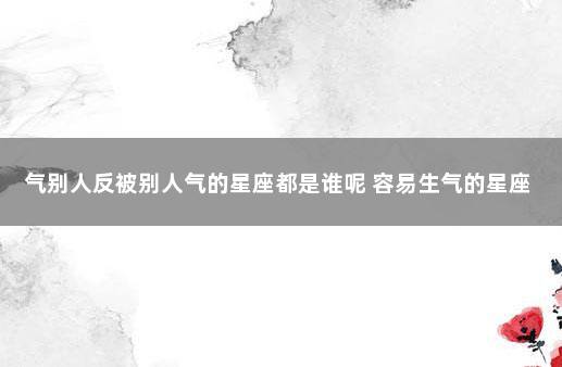 气别人反被别人气的星座都是谁呢 容易生气的星座