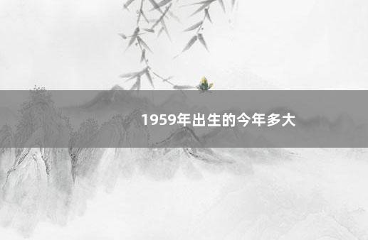 1959年出生的今年多大