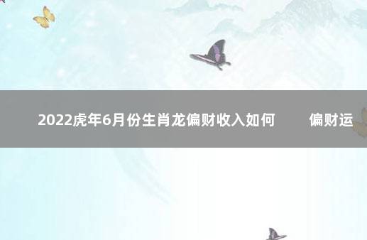2022虎年6月份生肖龙偏财收入如何 　　偏财运突然来临
