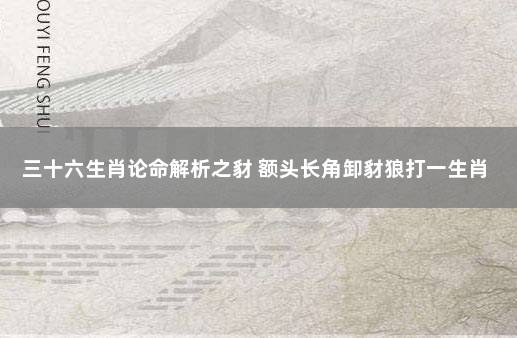 三十六生肖论命解析之豺 额头长角卸豺狼打一生肖