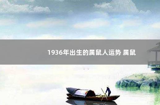 1936年出生的属鼠人运势 属鼠