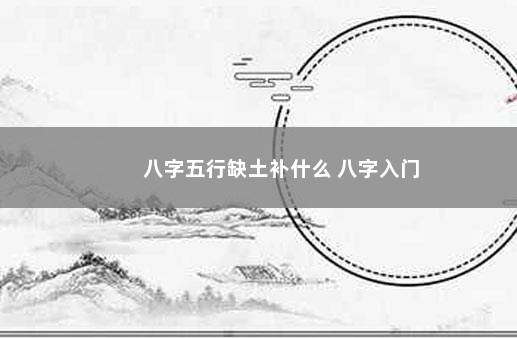 八字五行缺土补什么 八字入门