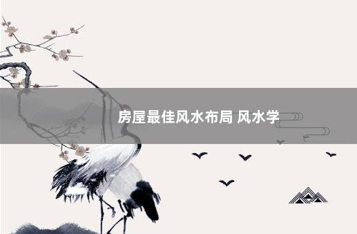 房屋最佳风水布局 风水学