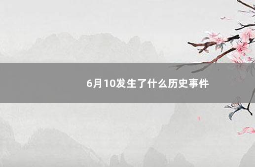 6月10发生了什么历史事件