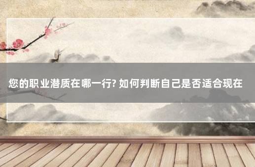您的职业潜质在哪一行? 如何判断自己是否适合现在的工作