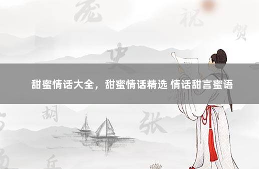 甜蜜情话大全，甜蜜情话精选 情话甜言蜜语