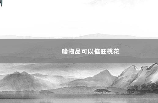 啥物品可以催旺桃花