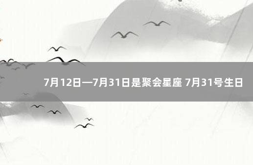 7月12日—7月31日是聚会星座 7月31号生日是什么星座