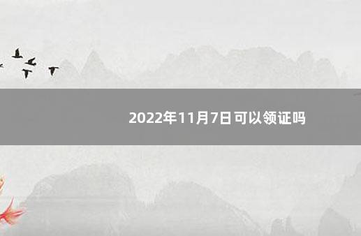 2022年11月7日可以领证吗