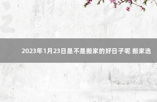 2023年1月23日是不是搬家的好日子呢 搬家选日子2020年1月