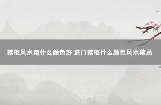 鞋柜风水用什么颜色好 进门鞋柜什么颜色风水禁忌