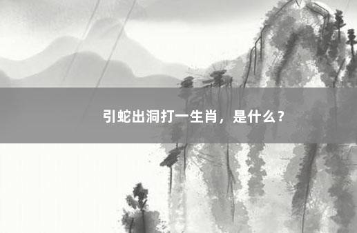 引蛇出洞打一生肖，是什么？