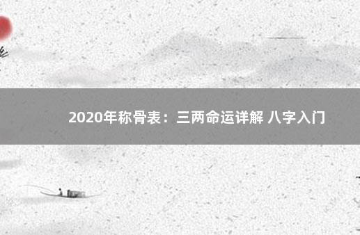 2020年称骨表：三两命运详解 八字入门