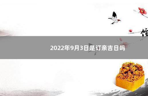 2022年9月3日是订亲吉日吗