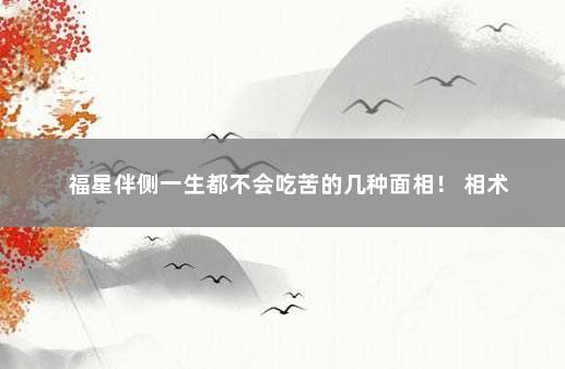 福星伴侧一生都不会吃苦的几种面相！ 相术