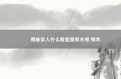 揭秘女人什么脸型是旺夫相 相术