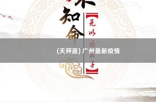 (天秤座) 广州最新疫情