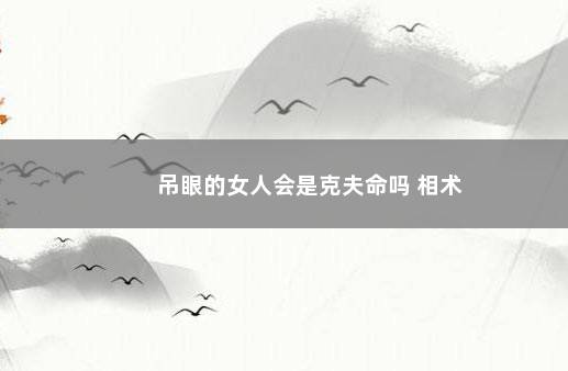 吊眼的女人会是克夫命吗 相术