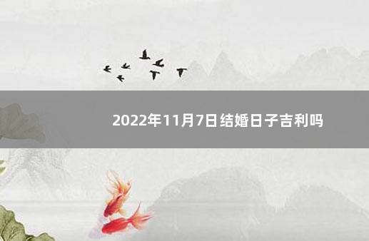 2022年11月7日结婚日子吉利吗