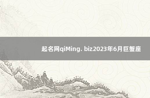 起名网qiMing. biz2023年6月巨蟹座运势 卜易居姓名测试打分