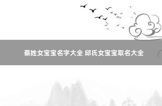 蔡姓女宝宝名字大全 邱氏女宝宝取名大全