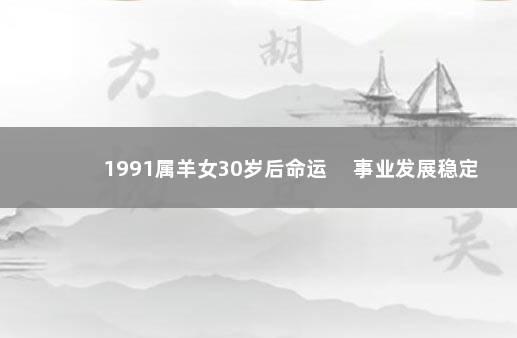 1991属羊女30岁后命运 　事业发展稳定