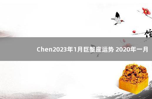 Chen2023年1月巨蟹座运势 2020年一月巨蟹座运势