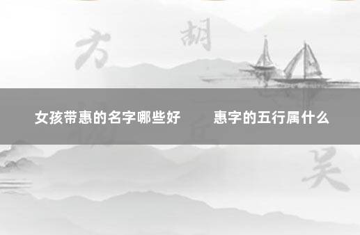 女孩带惠的名字哪些好 　　惠字的五行属什么