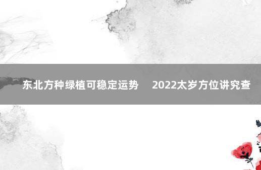 东北方种绿植可稳定运势 　2022太岁方位讲究查询