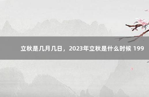 立秋是几月几日，2023年立秋是什么时候 1996年立秋是几月几日