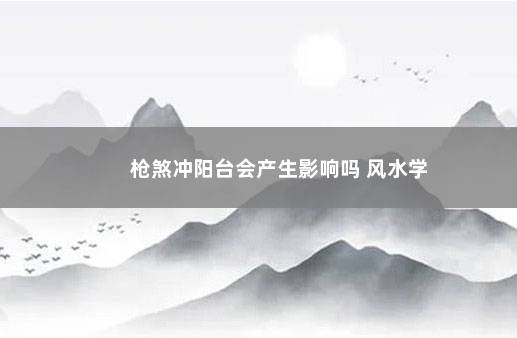 枪煞冲阳台会产生影响吗 风水学