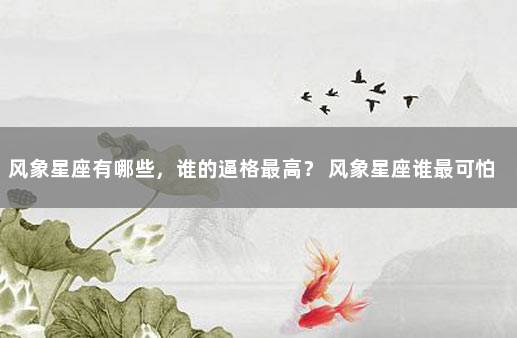 风象星座有哪些，谁的逼格最高？ 风象星座谁最可怕
