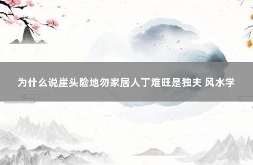 为什么说崖头险地勿家居人丁难旺是独夫 风水学