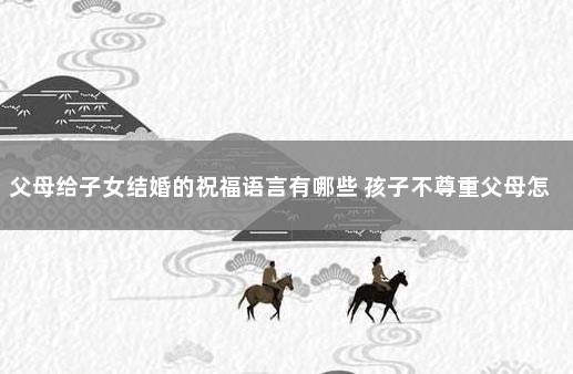 父母给子女结婚的祝福语言有哪些 孩子不尊重父母怎么办