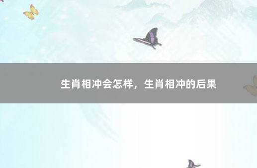 生肖相冲会怎样，生肖相冲的后果
