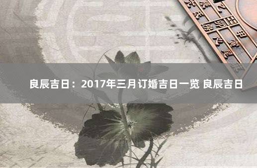 良辰吉日：2017年三月订婚吉日一览 良辰吉日