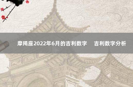 摩羯座2022年6月的吉利数字 　吉利数字分析