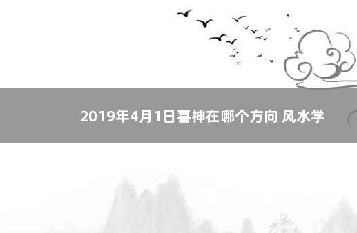 2019年4月1日喜神在哪个方向 风水学