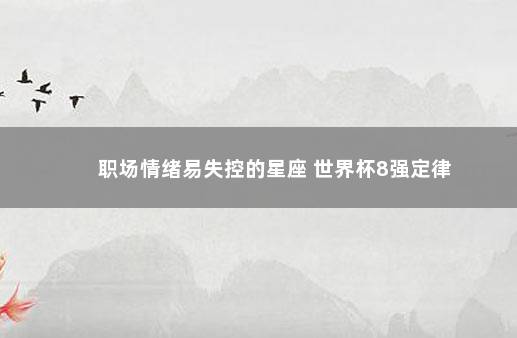 职场情绪易失控的星座 世界杯8强定律