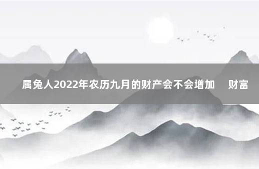 属兔人2022年农历九月的财产会不会增加 　财富运程一般