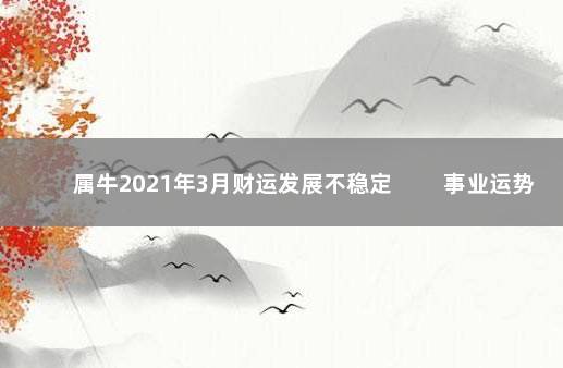 属牛2021年3月财运发展不稳定 　　事业运势
